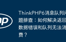 ThinkPHP6消息队列问题排查：如何解决返回数据错误和队列无法消费？
