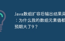 Java数组扩容后输出结果异常：为什么我的数组元素值都比预期大了9？
