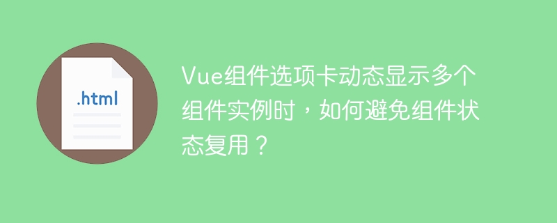Vue组件选项卡动态显示多个组件实例时，如何避免组件状态复用？
