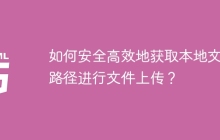 如何安全高效地获取本地文件路径进行文件上传？