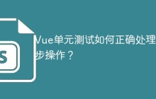Vue单元测试如何正确处理异步操作？