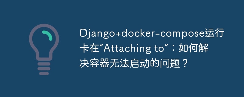 Django+docker-compose运行卡在“Attaching to”:如何解决容器无法启动的问题?