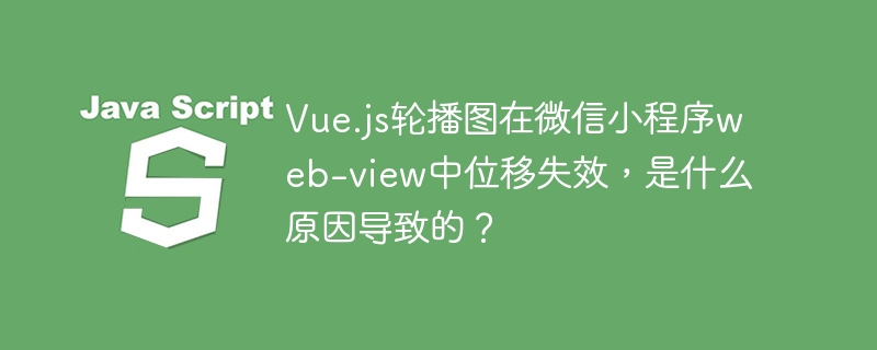 vue.js轮播图在微信小程序web-view中位移失效,是什么原因导致的?