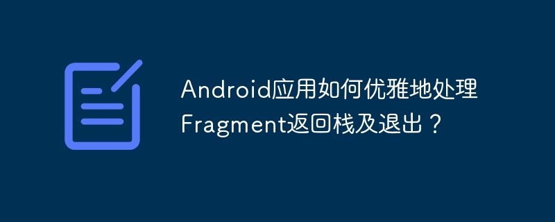 Android应用如何优雅地处理Fragment返回栈及退出？-小浪学习网