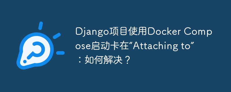 Django项目使用Docker Compose启动卡在“Attaching to”:如何解决?