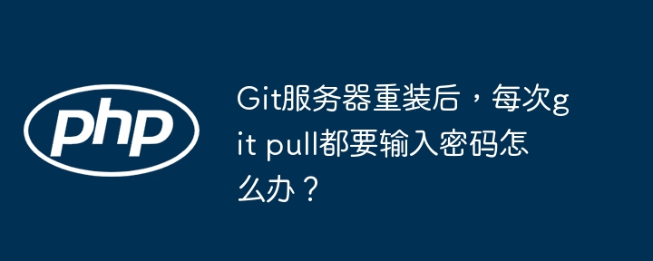 Git服务器重装后，每次git pull都要输入密码怎么办？