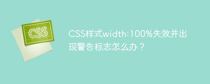 CSS样式width:100%失效并出现警告标志怎么办？
