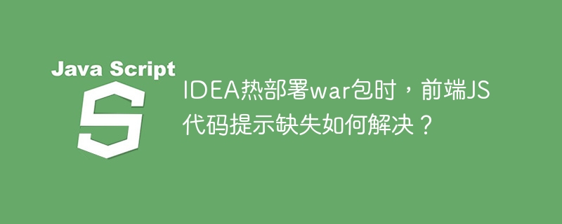 IDEA热部署war包时,前端JS代码提示缺失如何解决?