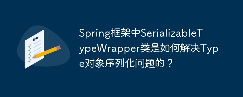 Spring框架中SerializableTypeWrapper类是如何解决Type对象序列化问题的？-小浪学习网