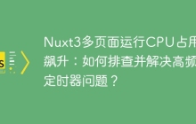 Nuxt3多页面运行CPU占用率飙升：如何排查并解决高频定时器问题？