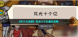 抖了个大包袱花光十个亿 抖个大包袱花光十个亿通关攻略
