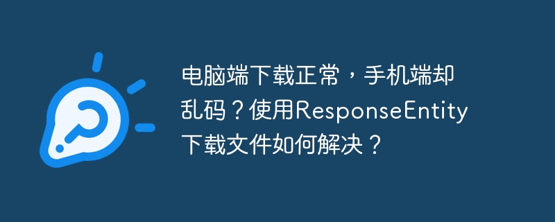 电脑端下载正常，手机端却乱码？使用ResponseEntity下载文件如何解决？-小浪学习网