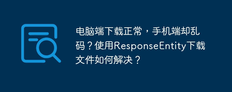 电脑端下载正常，手机端却乱码？使用ResponseEntity下载文件如何解决？
