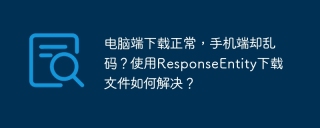 电脑端下载正常，手机端却乱码？使用ResponseEntity下载文件如何解决？