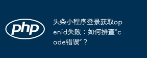 头条小程序登录获取openid失败:如何排查“code错误”?