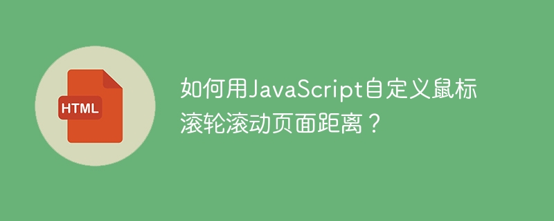 如何用JavaScript自定义鼠标滚轮滚动页面距离？
