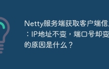Netty服务端获取客户端信息：IP地址不变，端口号却变化的原因是什么？