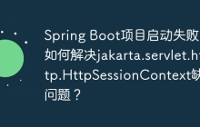 Spring Boot项目启动失败：如何解决jakarta.servlet.http.HttpSessionContext缺失问题？