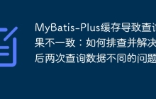 MyBatis-Plus缓存导致查询结果不一致：如何排查并解决前后两次查询数据不同的问题？