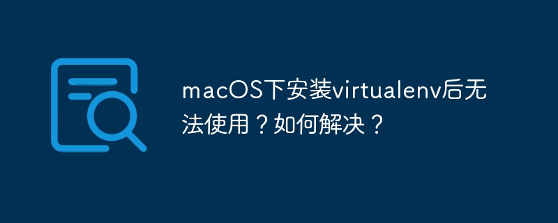 macos下安裝virtualenv后無法使用？如何解決？