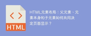 HTML元素布局：父元素、元素本身和子元素如何共同决定页面显示？
