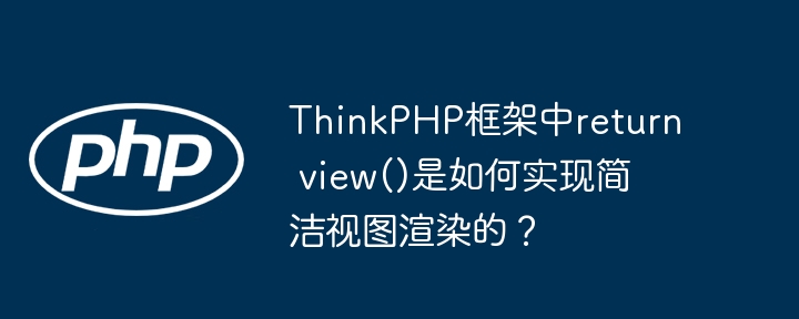 ThinkPHP框架中return view()是如何实现简洁视图渲染的？