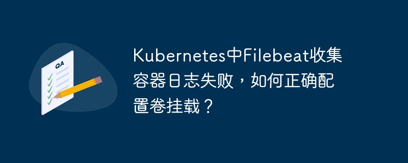 Kubernetes中Filebeat收集容器日志失败，如何正确配置卷挂载？-小浪学习网