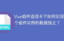 Vue组件选项卡下如何实现多个组件实例的数据独立？