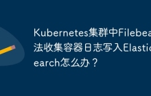 Kubernetes集群中Filebeat无法收集容器日志写入Elasticsearch怎么办？