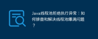 Java线程池拒绝执行异常：如何排查和解决线程池爆满问题？