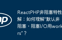 ReactPHP非阻塞特性详解：如何理解“默认非阻塞，阻塞I/O用workers”？