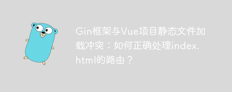 Gin框架与Vue项目静态文件加载冲突:如何正确处理index.html的路由?