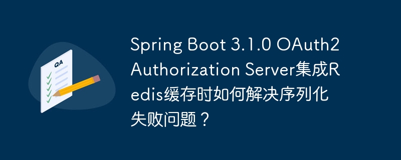 Spring Boot 3.1.0 OAuth2 Authorization Server集成Redis缓存时如何解决序列化失败问题？-小浪学习网