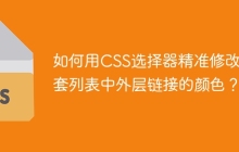 如何用CSS选择器精准修改嵌套列表中外层链接的颜色？