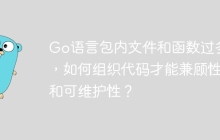 Go语言包内文件和函数过多时，如何组织代码才能兼顾性能和可维护性？