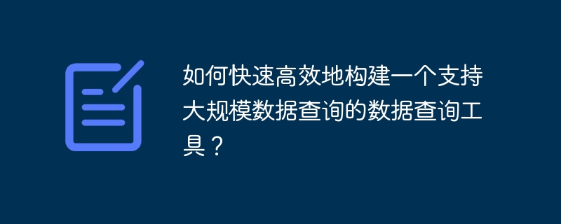 如何快速高效地构建一个支持大规模数据查询的数据查询工具？
