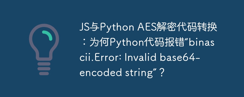 JS与Python AES解密代码转换:为何Python代码报错“binascii.Error: Invalid base64-encoded string”?