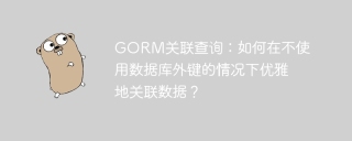 GORM关联查询：如何在不使用数据库外键的情况下优雅地关联数据？