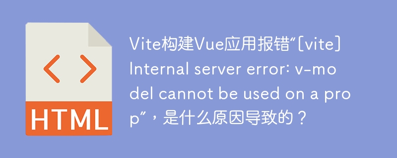 Vite构建Vue应用报错“[vite] Internal server error: v-model cannot be used on a prop”，是什么原因导致的？
