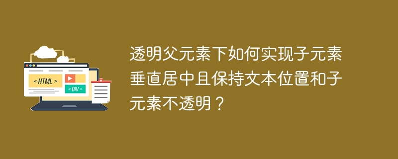 透明父元素下如何实现子元素垂直居中且保持文本位置和子元素不透明?