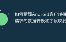 如何精简Android客户端接口请求的数据转换和字段映射？