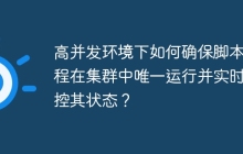 高并发环境下如何确保脚本线程在集群中唯一运行并实时监控其状态？