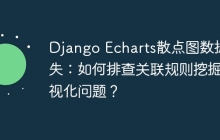 Django Echarts散点图数据缺失：如何排查关联规则挖掘可视化问题？