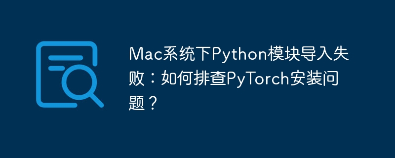 Mac系统下Python模块导入失败：如何排查PyTorch安装问题？