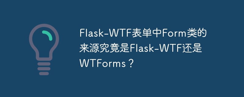 flask-wtf表单中form类的来源究竟是flask-wtf还是wtforms？