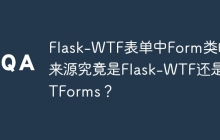 Flask-WTF表单中Form类的来源究竟是Flask-WTF还是WTForms？