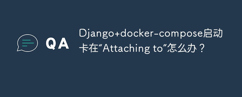 Django+docker-compose启动卡在“Attaching to”怎么办?