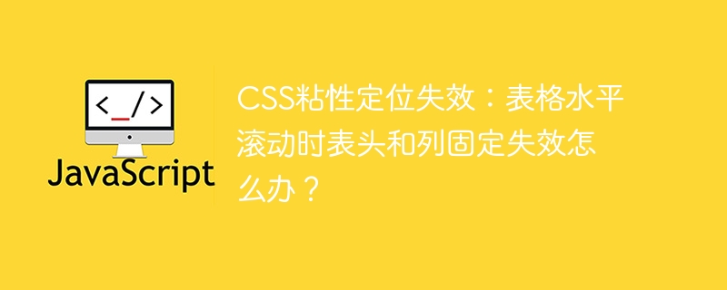 css粘性定位失效:表格水平滚动时表头和列固定失效怎么办?