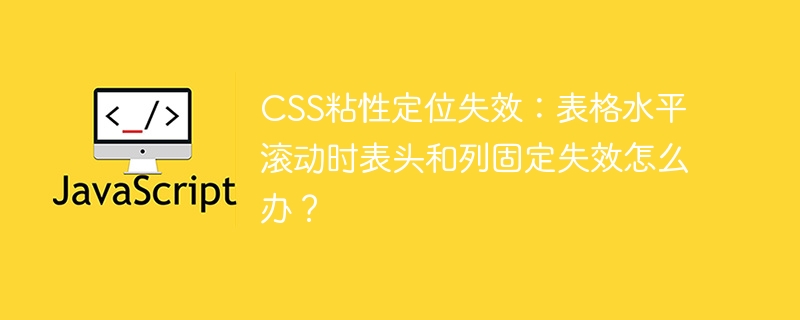CSS粘性定位失效：表格水平滚动时表头和列固定失效怎么办？