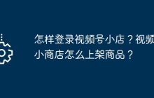 怎样登录视频号小店？视频号小商店怎么上架商品？